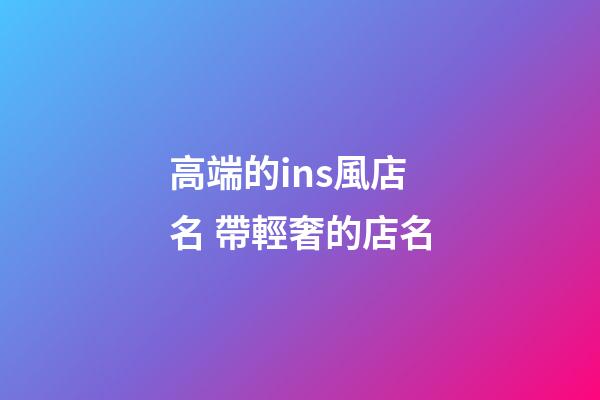 高端的ins風店名 帶輕奢的店名-第1張-店鋪起名-玄機派